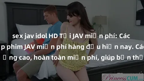sex jav idol HD Tải JAV miễn phí: Các trang web cung cấp phim JAV miễn phí hàng đầu hiện nay. Các tác phẩm chất lượng cao, hoàn toàn miễn phí, giúp bạn thỏa mãn niềm đam mê mà không tốn kém.