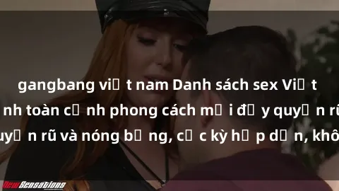gangbang việt nam Danh sách sex Việt Nam không che - Ảnh toàn cảnh phong cách mới đầy quyến rũ và nóng bỏng, cực kỳ hấp dẫn, không thể bỏ qua!