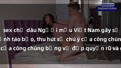 sex chị dâu Người mẫu Việt Nam gây sốt với loạt shoot ảnh táo bạo, thu hút sự chú ý của công chúng bằng vẻ đẹp quyến rũ và gợi cảm.
