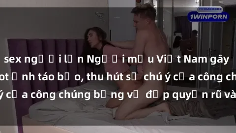 sex người lớn Người mẫu Việt Nam gây sốt với loạt shoot ảnh táo bạo, thu hút sự chú ý của công chúng bằng vẻ đẹp quyến rũ và gợi cảm.