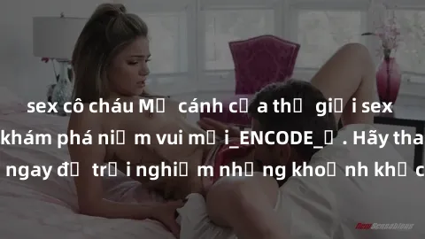 sex cô cháu Mở cánh cửa thế giới sex MILF Việt Nam để khám phá niềm vui mới_ENCODE_. Hãy tham gia ngay để trải nghiệm những khoảnh khắc đầy kích thích và đam mê.